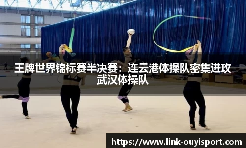 王牌世界锦标赛半决赛：连云港体操队密集进攻武汉体操队